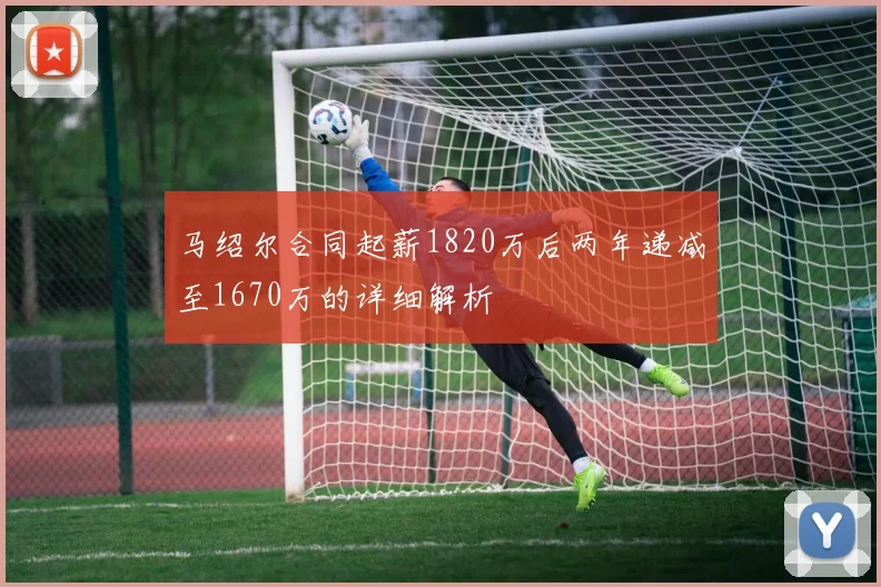 马绍尔合同起薪1820万后两年递减至1670万的详细解析