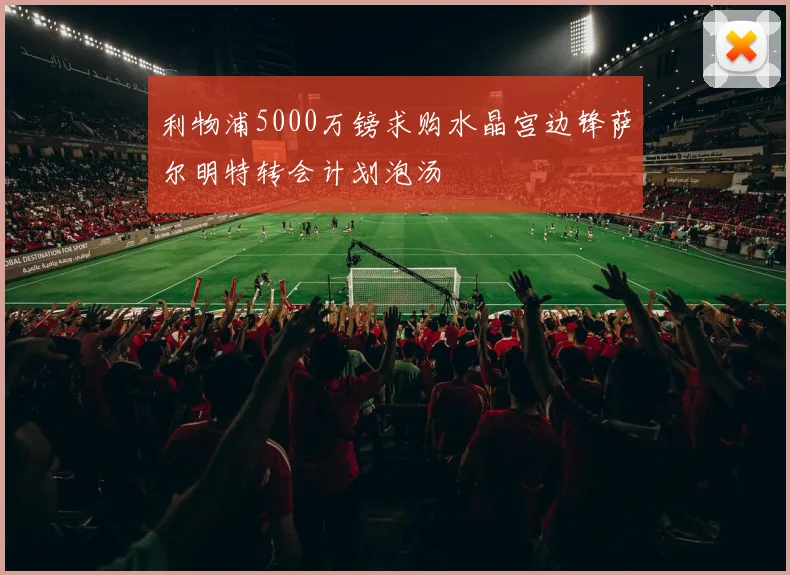 利物浦5000万镑求购水晶宫边锋萨尔明特转会计划泡汤