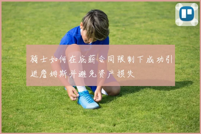 骑士如何在底薪合同限制下成功引进詹姆斯并避免资产损失