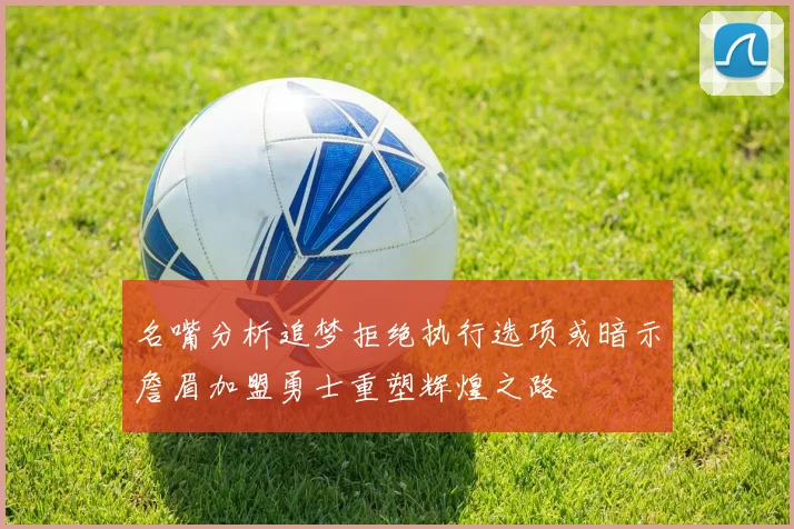 名嘴分析追梦拒绝执行选项或暗示詹眉加盟勇士重塑辉煌之路