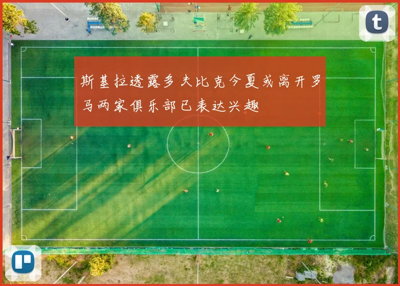 斯基拉透露多夫比克今夏或离开罗马两家俱乐部已表达兴趣