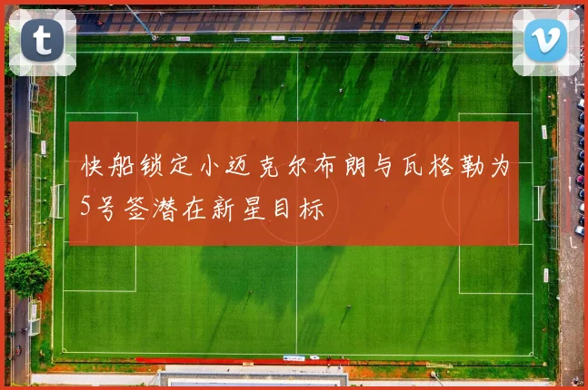 快船锁定小迈克尔布朗与瓦格勒为5号签潜在新星目标
