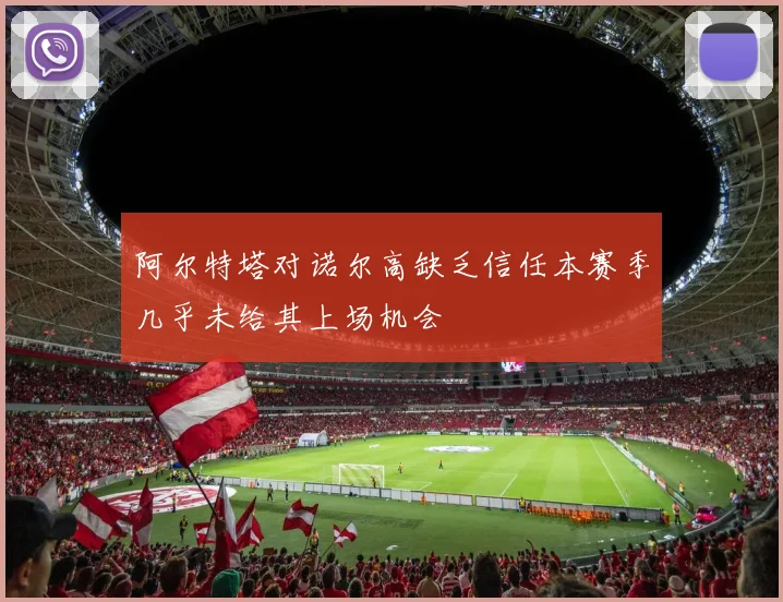 阿尔特塔对诺尔高缺乏信任本赛季几乎未给其上场机会