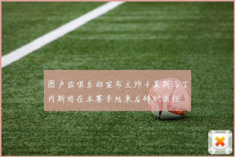 图卢兹俱乐部宣布主帅卡莱斯马丁内斯将在本赛季结束后辞职离任