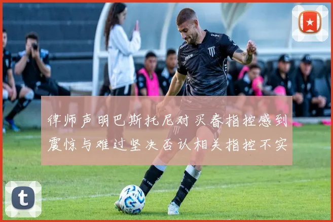 律师声明巴斯托尼对买春指控感到震惊与难过坚决否认相关指控不实