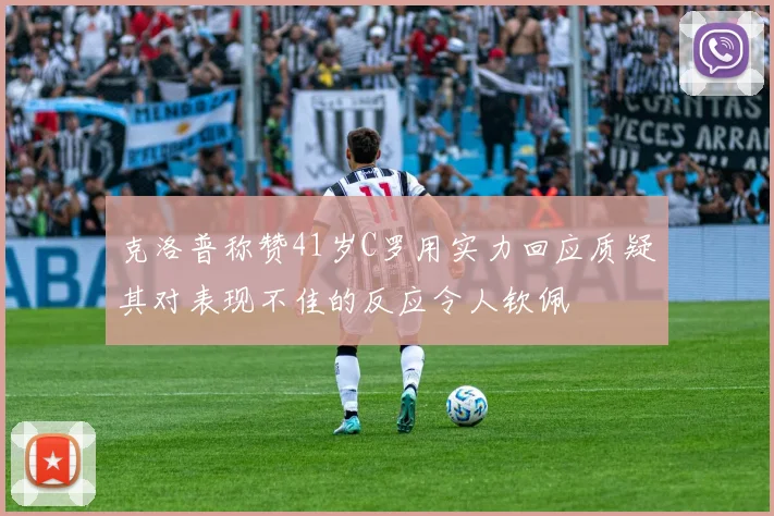 克洛普称赞41岁C罗用实力回应质疑其对表现不佳的反应令人钦佩