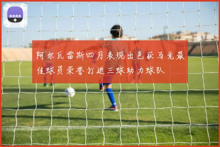 阿尔瓦雷斯四月表现出色获马竞最佳球员荣誉打进三球助力球队