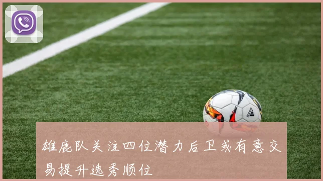 雄鹿队关注四位潜力后卫或有意交易提升选秀顺位