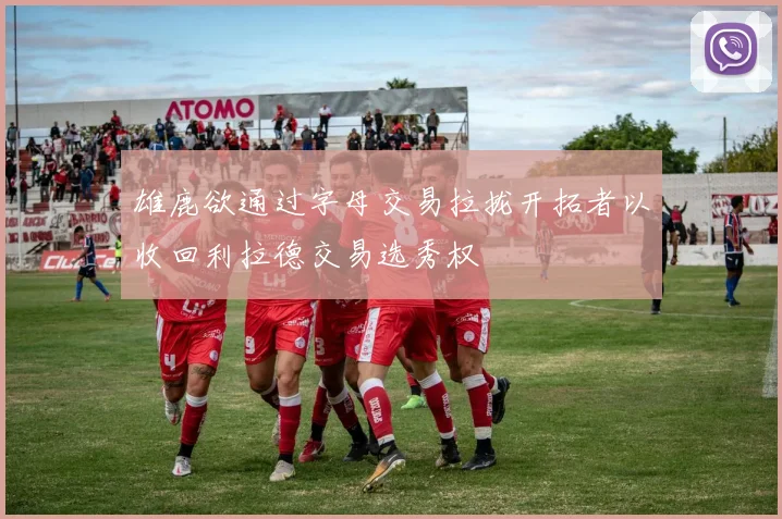 雄鹿欲通过字母交易拉拢开拓者以收回利拉德交易选秀权