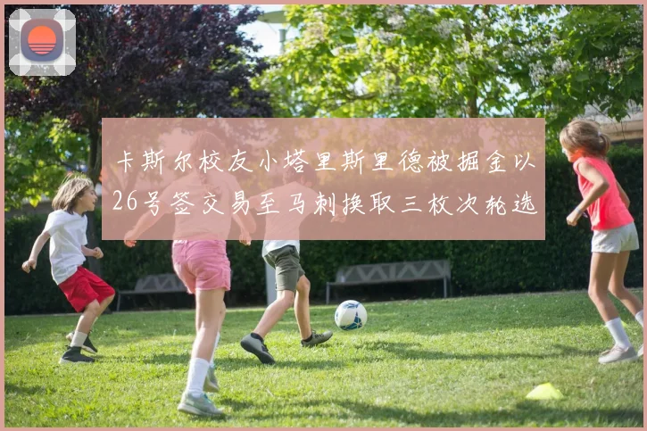 卡斯尔校友小塔里斯里德被掘金以26号签交易至马刺换取三枚次轮选秀权