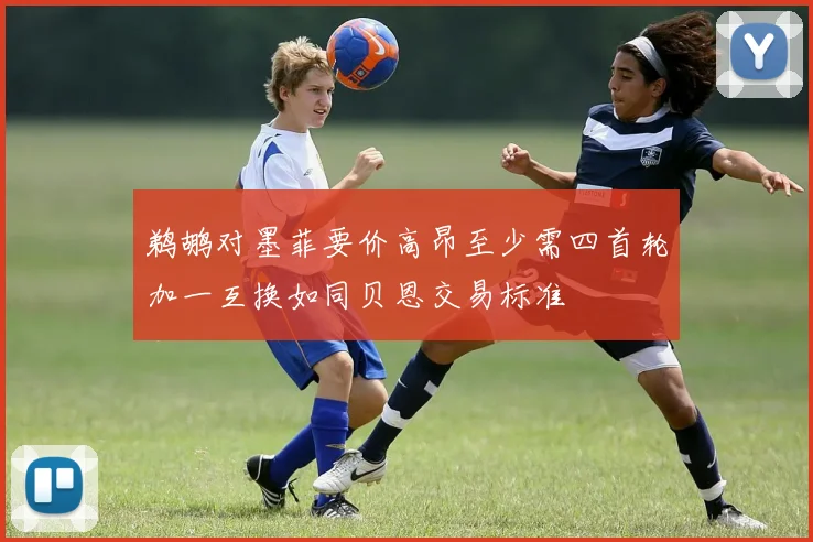 鹈鹕对墨菲要价高昂至少需四首轮加一互换如同贝恩交易标准