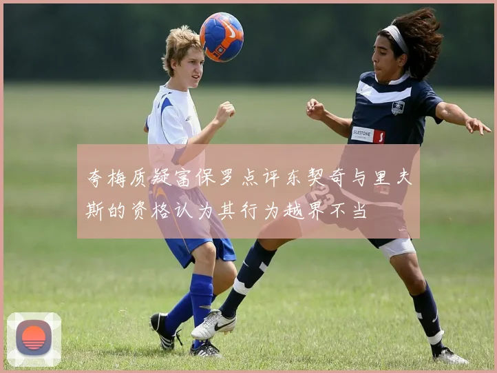夸梅质疑富保罗点评东契奇与里夫斯的资格认为其行为越界不当