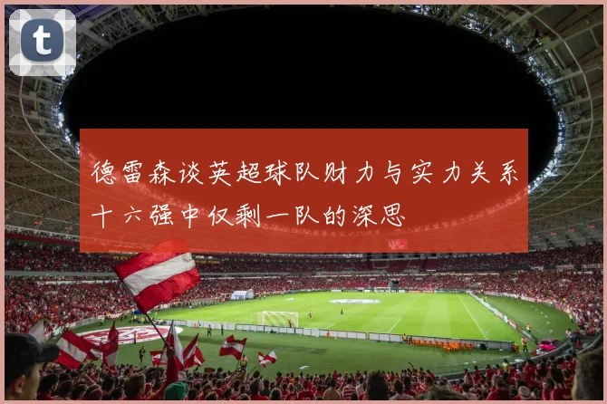 德雷森谈英超球队财力与实力关系十六强中仅剩一队的深思
