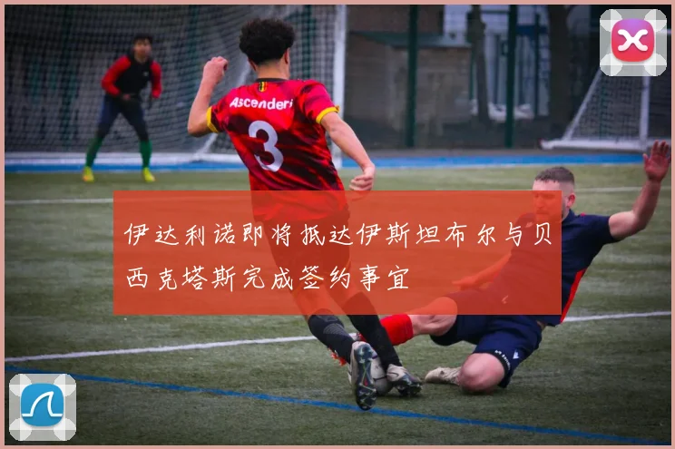 伊达利诺即将抵达伊斯坦布尔与贝西克塔斯完成签约事宜